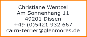 Christiane Wentzel Am Sonnenhang 11 49201 Dissen +49 (0)5421 932 667 cairn-terrier@glenmores.de